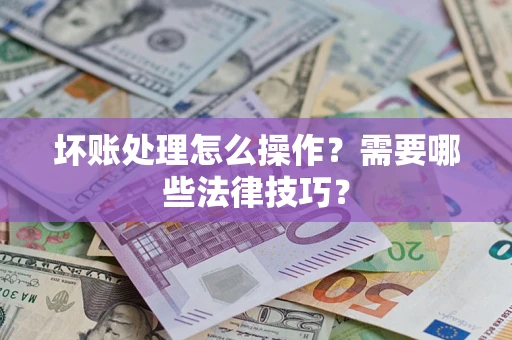 北京坏账处理怎么操作？需要哪些法律技巧？