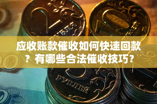 北京应收账款催收如何快速回款？有哪些合法催收技巧？