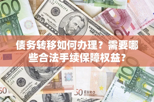 北京债务转移如何办理？需要哪些合法手续保障权益？