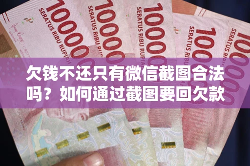 北京欠钱不还只有微信截图合法吗？如何通过截图要回欠款？