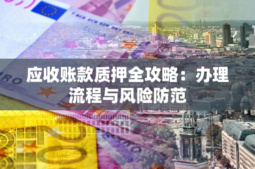 北京应收账款质押全攻略：办理流程与风险防范