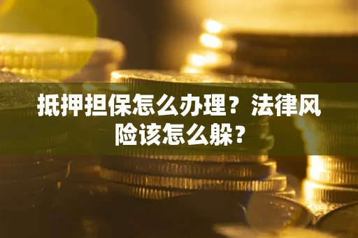 北京抵押担保怎么办理？法律风险该怎么躲？