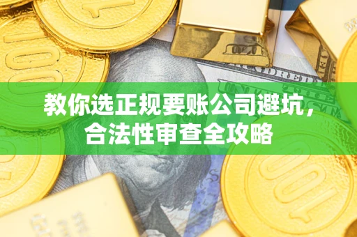 北京教你选正规要账公司避坑，合法性审查全攻略