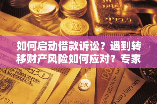 北京如何启动借款诉讼？遇到转移财产风险如何应对？专家解局支招