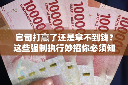 北京官司打赢了还是拿不到钱？这些强制执行妙招你必须知道