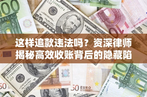 北京这样追款违法吗？资深律师揭秘高效收账背后的隐藏陷阱