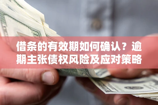 北京借条的有效期如何确认？逾期主张债权风险及应对策略？