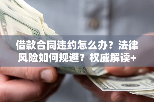 北京借款合同违约怎么办?法律风险如何规避?权威解读+实用指南 北京借款合同违约怎么办?法律风险如何规避?权威解读+实用指南