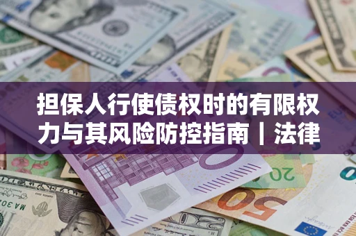 北京担保人行使债权时的有限权力与其风险防控指南｜法律实务解析