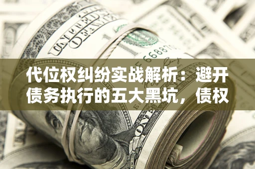 北京代位权纠纷实战解析：避开债务执行的五大黑坑，债权人必看指南