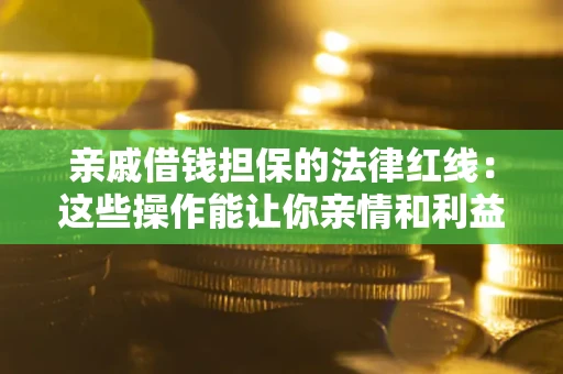 北京亲戚借钱担保的法律红线：这些操作能让你亲情和利益两不误