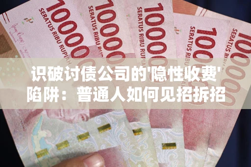 北京识破讨债公司的'隐性收费'陷阱：普通人如何见招拆招？