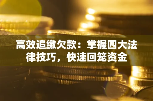 北京高效追缴欠款：掌握四大法律技巧，快速回笼资金