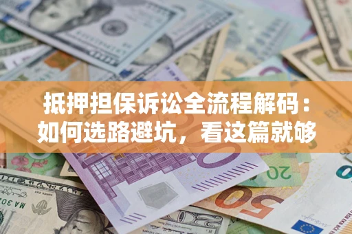 北京抵押担保诉讼全流程解码：如何选路避坑，看这篇就够了