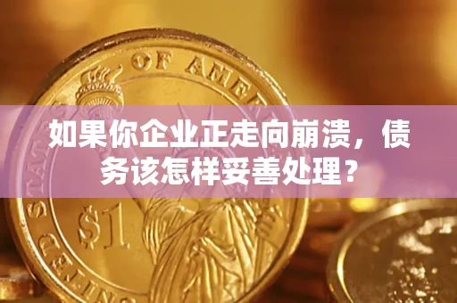 北京如果你企业正走向崩溃，债务该怎样妥善处理？