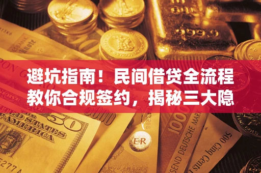 北京避坑指南！民间借贷全流程教你合规签约，揭秘三大隐形陷阱