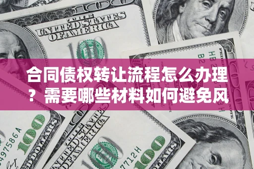 北京合同债权转让流程怎么办理？需要哪些材料如何避免风险？
