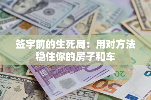 北京签字前的生死局：用对方法稳住你的房子和车