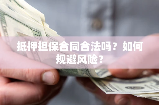 北京抵押担保合同合法吗？如何规避风险？