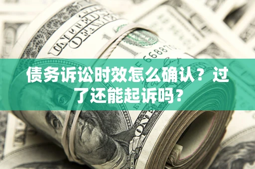 北京债务诉讼时效怎么确认？过了还能起诉吗？