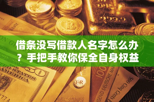 北京借条没写借款人名字怎么办？手把手教你保全自身权益
