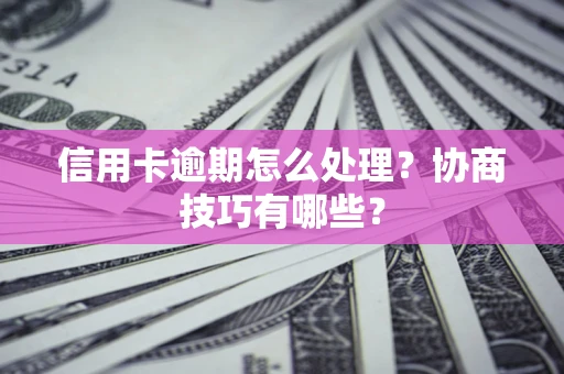 北京信用卡逾期怎么处理？协商技巧有哪些？