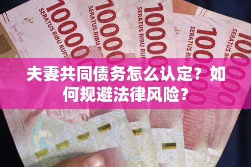 北京夫妻共同债务怎么认定？如何规避法律风险？