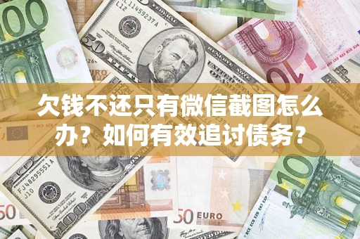 北京欠钱不还只有微信截图怎么办？如何有效追讨债务？