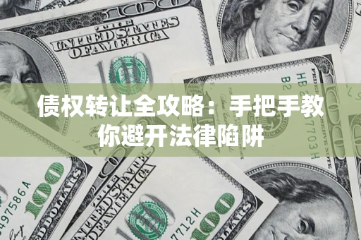 北京债权转让全攻略：手把手教你避开法律陷阱