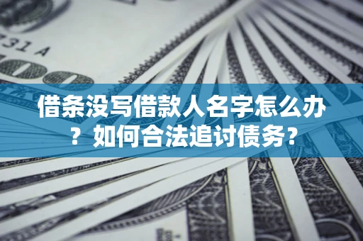 北京借条没写借款人名字怎么办？如何合法追讨债务？