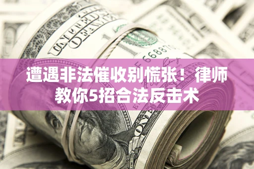 北京遭遇非法催收别慌张！律师教你5招合法反击术