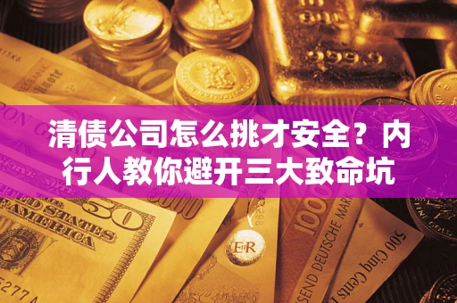 北京清债公司怎么挑才安全?内行人教你避开三大致命坑 北京清债公司怎么挑才安全?内行人教你避开三大致命坑