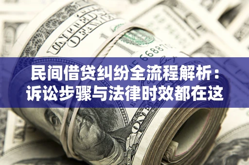 北京民间借贷纠纷全流程解析：诉讼步骤与法律时效都在这儿了
