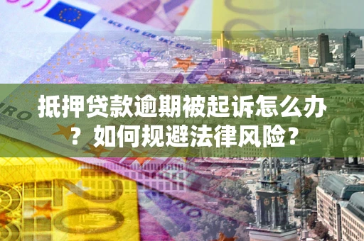 北京抵押贷款逾期被起诉怎么办？如何规避法律风险？