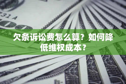 北京欠条诉讼费怎么算？如何降低维权成本？