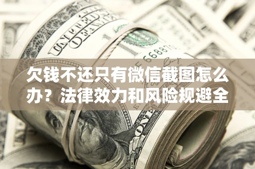 北京欠钱不还只有微信截图怎么办？法律效力和风险规避全解析