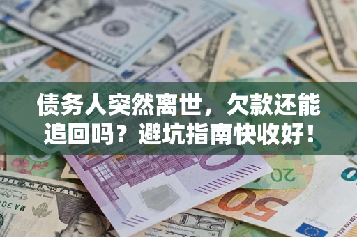 北京债务人突然离世，欠款还能追回吗？避坑指南快收好！