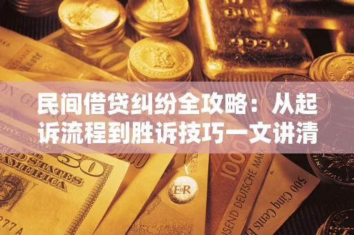 北京民间借贷纠纷全攻略：从起诉流程到胜诉技巧一文讲清