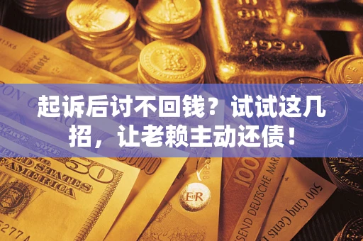 北京起诉后讨不回钱？试试这几招，让老赖主动还债！