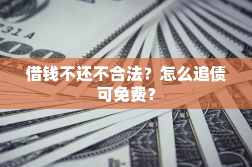 北京借钱不还不合法？怎么追债可免费？