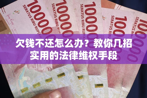 北京欠钱不还怎么办？教你几招实用的法律维权手段