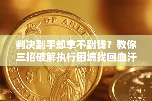 北京判决到手却拿不到钱？教你三招破解执行困境找回血汗钱
