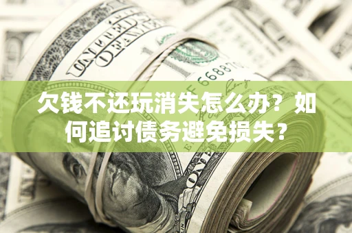 北京欠钱不还玩消失怎么办？如何追讨债务避免损失？