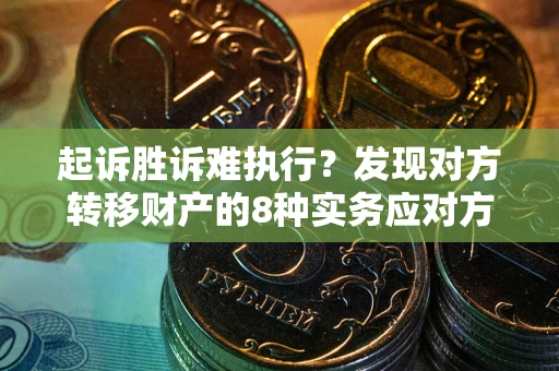 北京起诉胜诉难执行？发现对方转移财产的8种实务应对方案