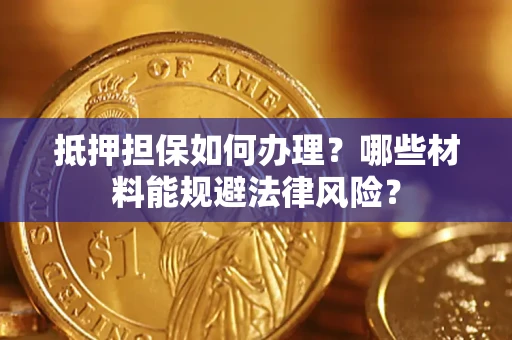 北京抵押担保如何办理？哪些材料能规避法律风险？