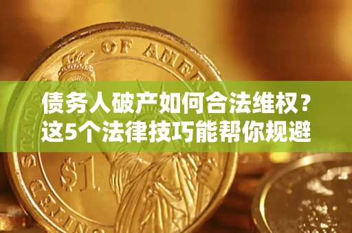 北京债务人破产如何合法维权？这5个法律技巧能帮你规避风险