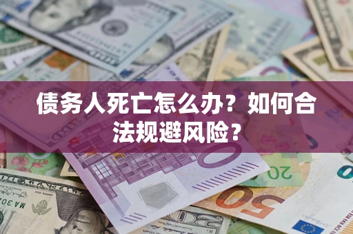 北京债务人死亡怎么办？如何合法规避风险？
