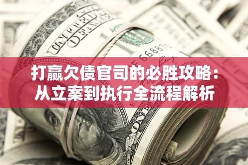 北京打赢欠债官司的必胜攻略：从立案到执行全流程解析