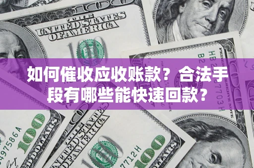 北京如何催收应收账款？合法手段有哪些能快速回款？