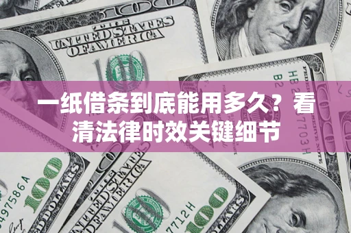 北京一纸借条到底能用多久？看清法律时效关键细节